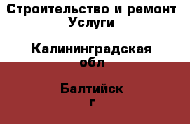 Строительство и ремонт Услуги. Калининградская обл.,Балтийск г.